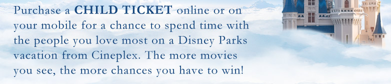 Purchase a Child ticket online or on your mobile for a chance to spend time with the people you love most on a Disney Parks vacation from Cineplex. The more movies you see, the more chances you have to win!