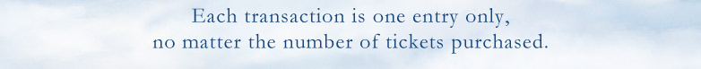 Each transaction is one entry only, no matter the number of tickets purchased.